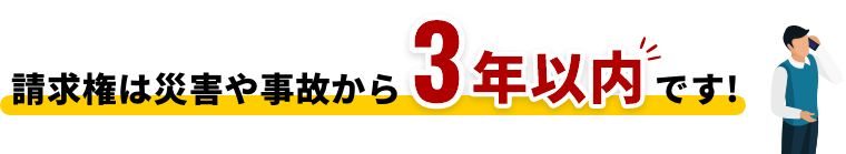 請求権は災害や事故から3年以内です！