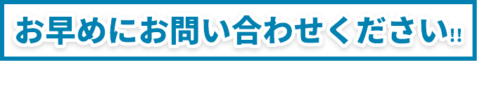 お早めにお問い合わせください